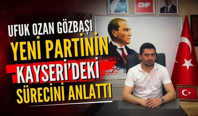 Ufuk Ozan Gözbaşı Yeni Partinin Kayseri’deki sürecini anlattı