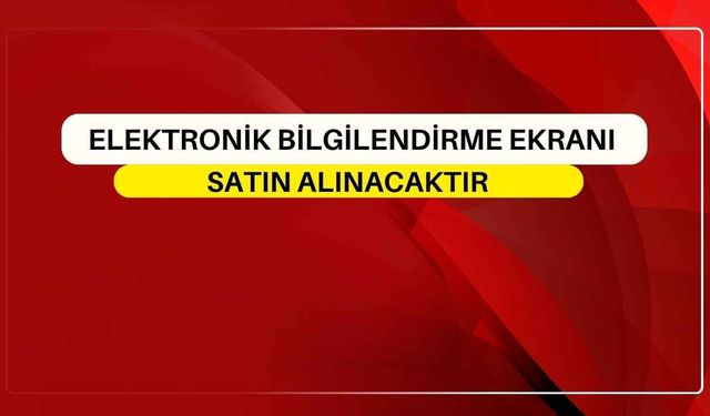 ELEKTRONİK BİLGİLENDİRME EKRANI SATIN ALINACAKTIR