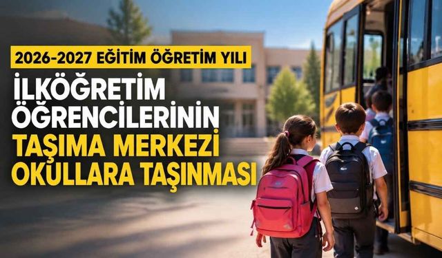 2026-2027 EĞİTİM ÖĞRETİM YILI İLKÖĞRETİM ÖĞRENCİLERİNİN TAŞIMA MERKEZİ OKULLARA TAŞINMASI