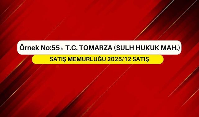 Örnek No:55* T.C. TOMARZA (SULH HUKUK MAH.) SATIŞ MEMURLUĞU 2025/12 SATIŞ