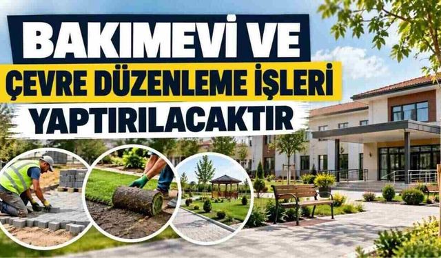 BAKIMEVİ VE ÇEVRE DÜZENLEME İŞLERİ YAPTIRILACAKTIR
