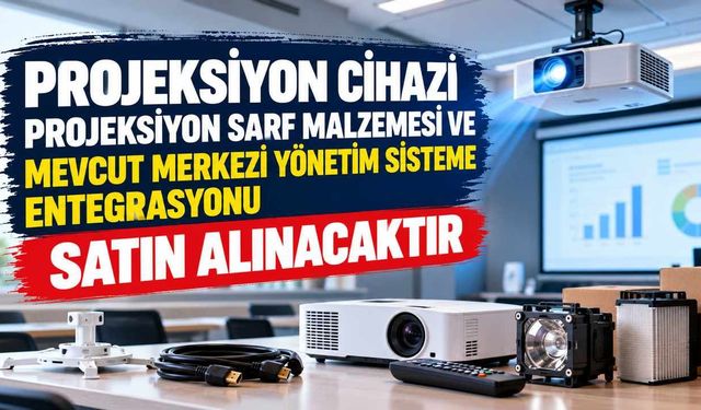 PROJEKSİYON CİHAZI PROJEKSİYON SARF MALZEMESİ VE MEVCUT MERKEZİ YÖNETİM SİSTEME ENTEGRASYONU SATIN ALINACAKTIR