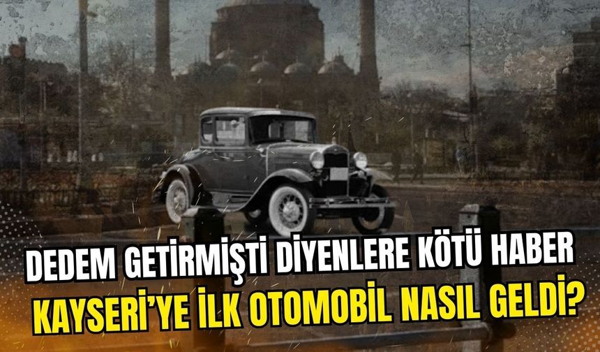 Dedem getirmişti diyenlere kötü haber: Kayseri’ye ilk otomobil nasıl geldi?