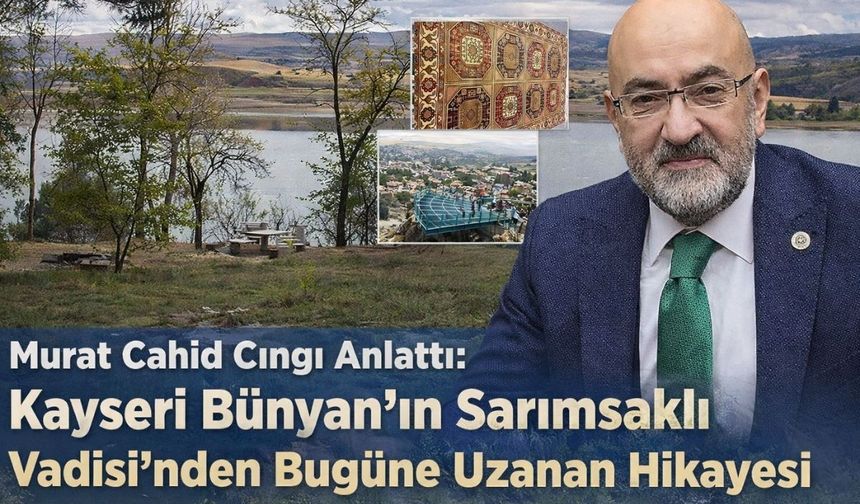 Murat Cahid Cıngı anlattı: Kayseri Bünyan’ın Sarımsaklı Vadisi’nden bugüne uzanan hikâyesi