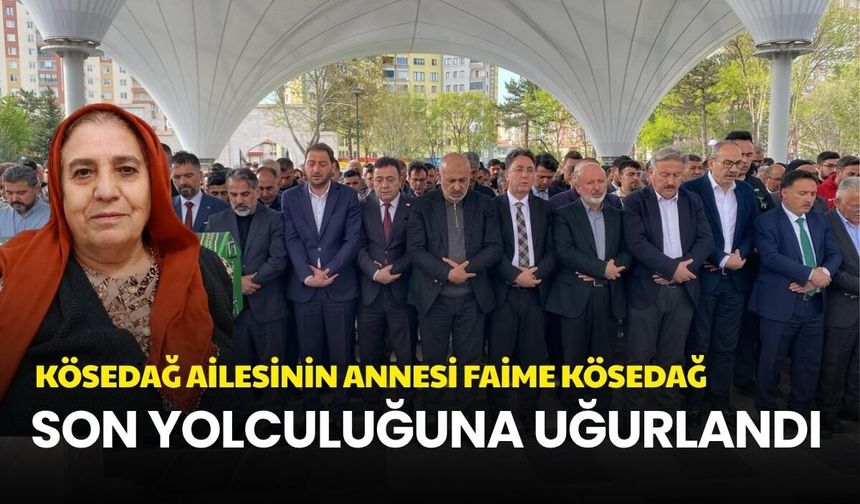 Kösedağ ailesinin annesi Faime Kösedağ son yolculuğuna uğurlandı
