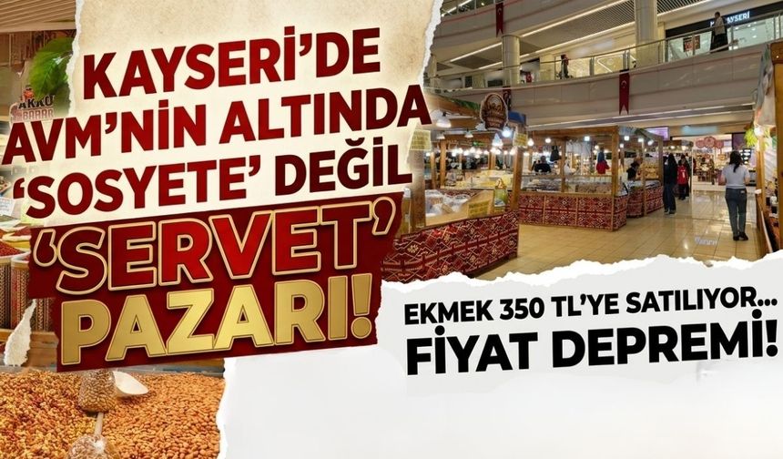 Kayseri’de AVM’nin altında 'sosyete' değil 'servet' pazarı! Ekmek 350 TL'ye satılıyor