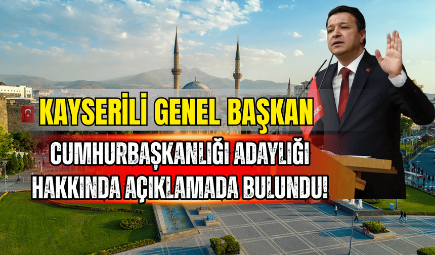 Kayserili genel başkan Cumhurbaşkanlığı adaylığı hakkında açıklamada bulundu!