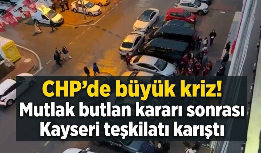 CHP’de kriz büyüyor! Kayseri teşkilatından flaş çağrı