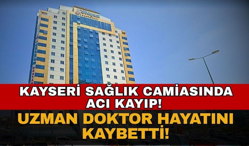 Kayseri’de sağlık camiasını sarsan acı kayıp! Uzman doktor hayatını kaybetti