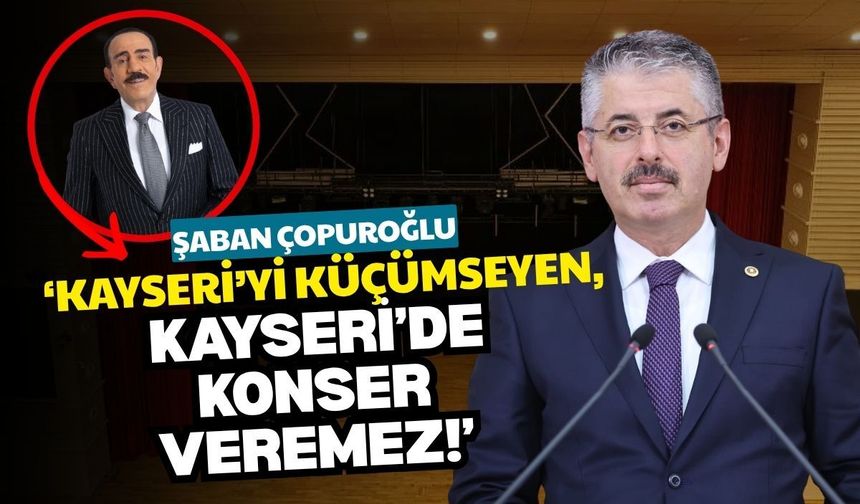 Şaban Çopuroğlu: Kayseri’yi küçümseyen, Kayseri’de konser veremez!