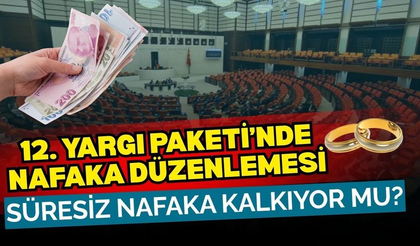 12. Yargı Paketi’nde nafaka düzenlemesi: Süresiz nafaka kalkıyor mu?