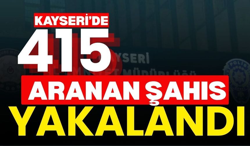 Kayseri’de 415 aranan şahıs yakalandı