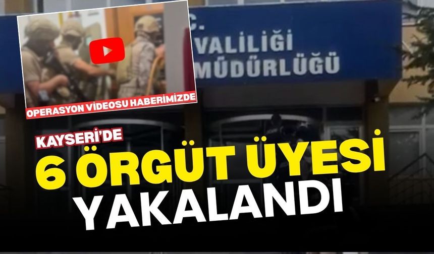 Kayseri’de 6 örgüt üyesi yakalandı