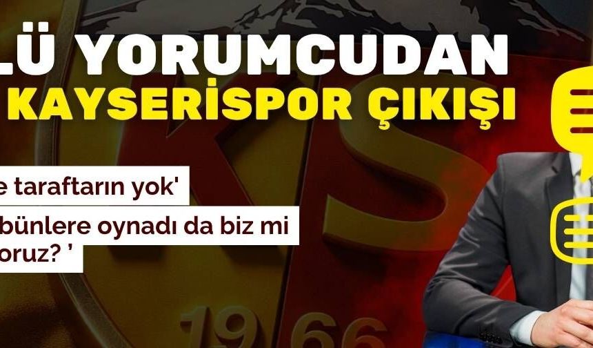 Ünlü yorumcudan şok Kayserispor çıkışı! Senin de taraftarın yok