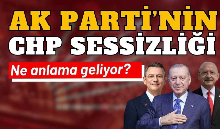 AK Parti’nin CHP sessizliği ne anlama geliyor?