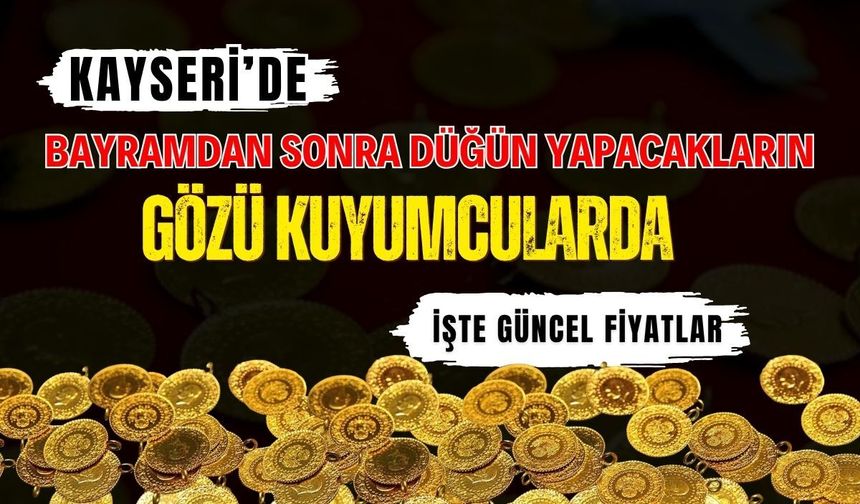 Kayseri’de bayramdan sonra düğün yapacakların gözü kuyumcularda! İşte güncel fiyatlar