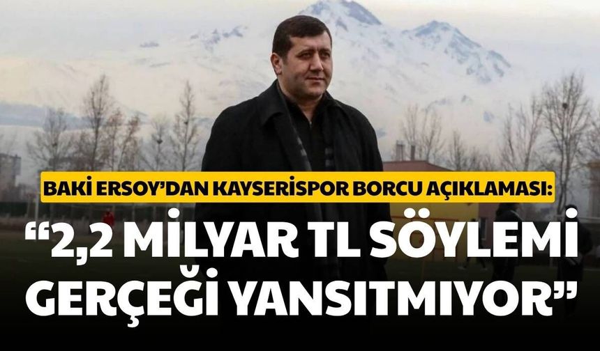 Baki Ersoy’dan Kayserispor borcu açıklaması: “2,2 Milyar TL söylemi gerçeği yansıtmıyor”
