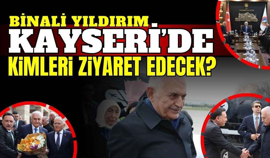 Binali Yıldırım Kayseri’de kimleri ziyaret edecek?