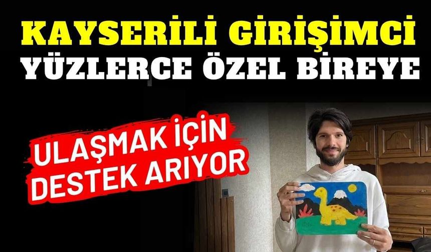 Kayserili girişimci yüzlerce özel bireye ulaşmak için destek arıyor