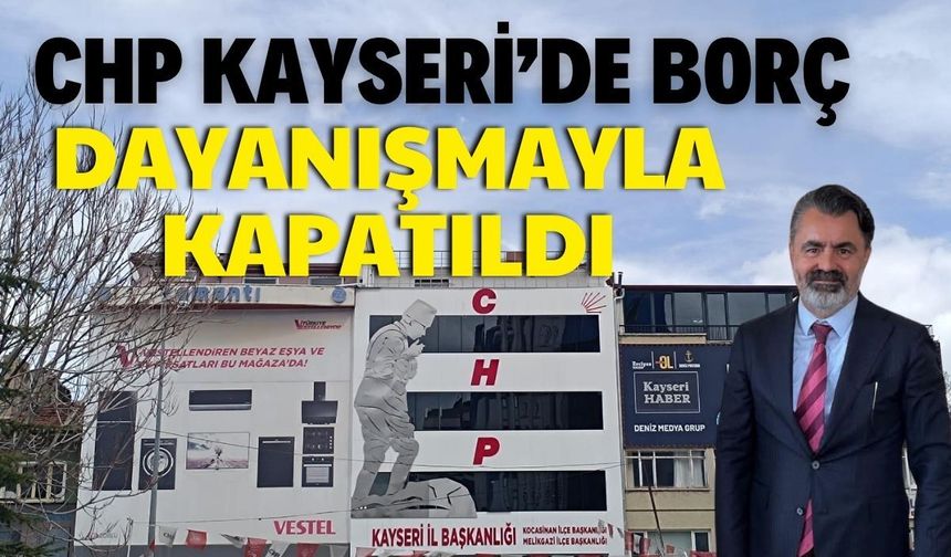 CHP Kayseri’de borç dayanışmayla kapatıldı