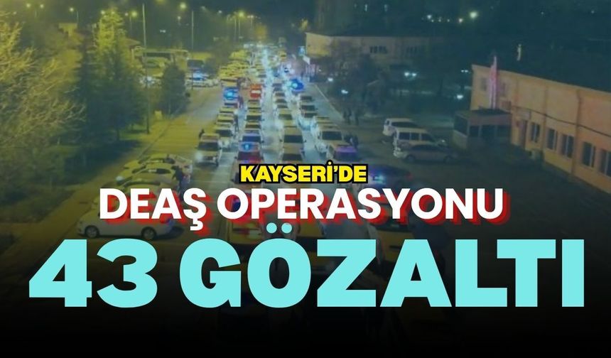 Kayseri’de DEAŞ operasyonu: 43 gözaltı