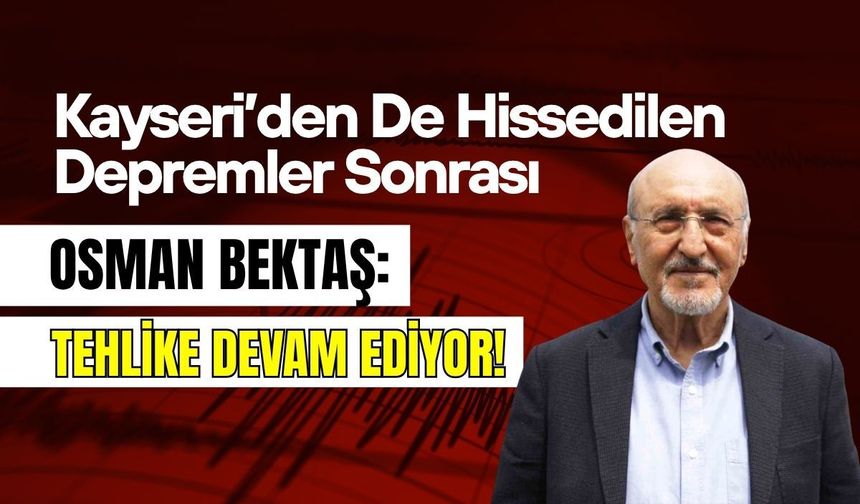 Kayseri’den de hissedilen depremler sonrası Osman Bektaş: Tehlike devam ediyor!