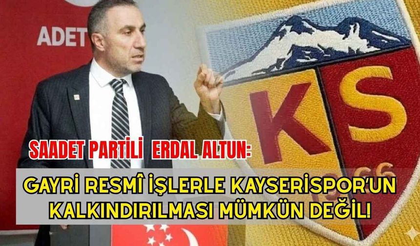 Saadet Partili Erdal Altun: Gayri resmî işlerle Kayserispor’un kalkındırılması mümkün değil!