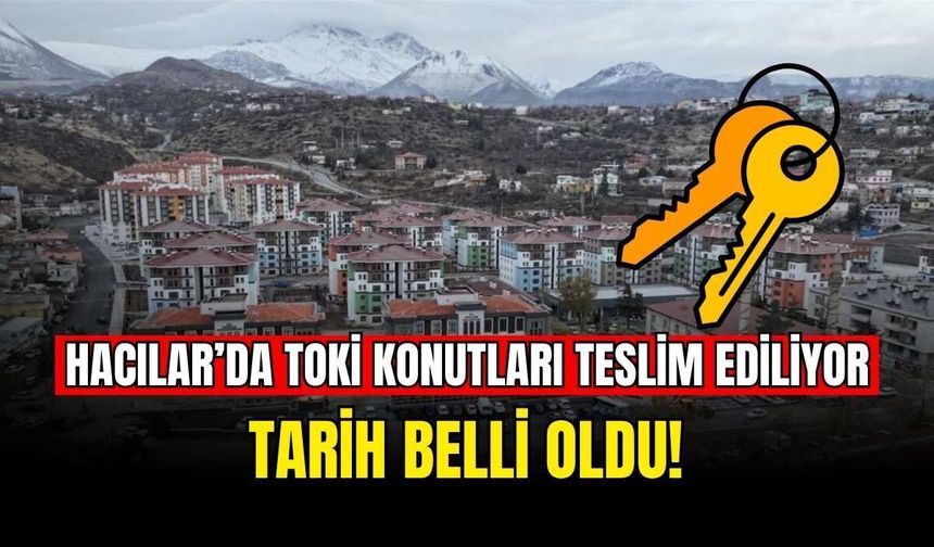 Hacılar’da TOKİ konutları teslim ediliyor: Tarih belli oldu!