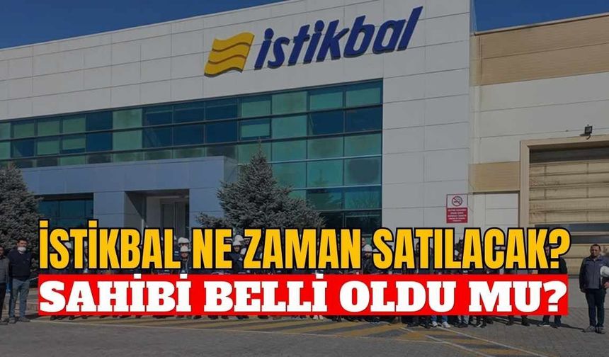 İstikbal ne zaman satılacak, sahibi belli oldu mu?