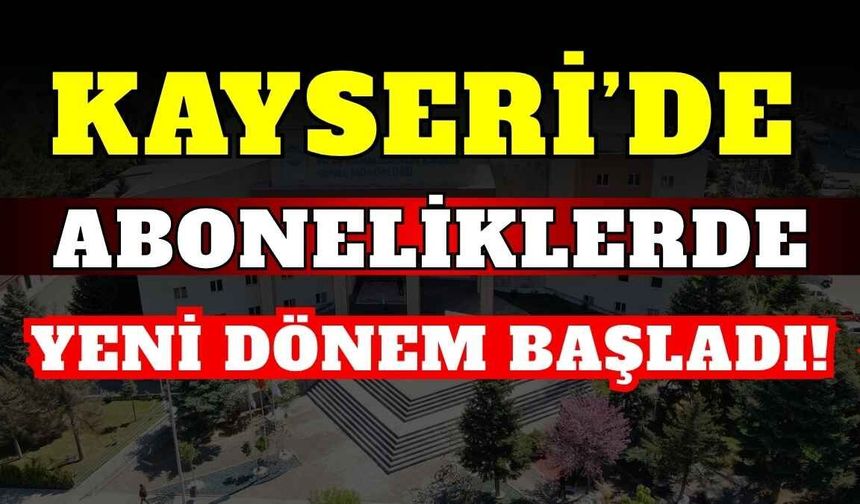 Kayseri’de aboneliklerde yeni dönem başladı!