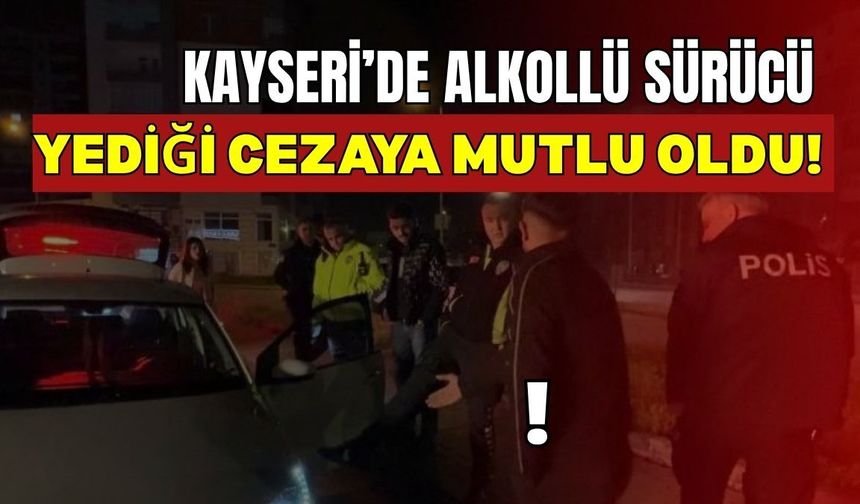 Kayseri’de alkollü sürücü yediği cezaya mutlu oldu!