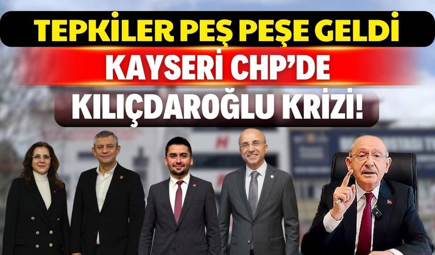 Kayseri CHP’de Kılıçdaroğlu krizi! Tepkiler peş peşe geldi