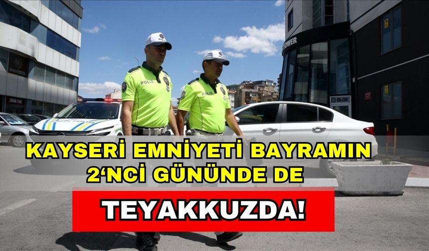 Kayseri Emniyeti bayramın 2‘nci gününde de teyakkuzda!