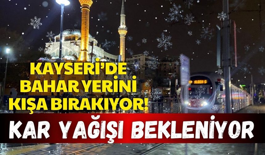 Kayseri’de bahar yerini kışa bırakıyor! Kar yağışı bekleniyor