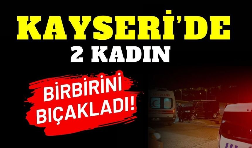Kayseri’de 2 Kadın Birbirini Bıçakladı!