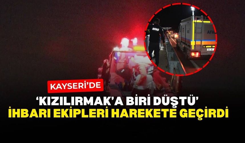 Kayseri’de Kızılırmak’a birisi düştü ihbarı ekipleri harekete geçirdi