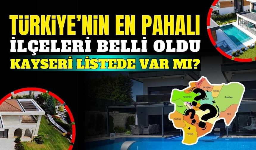 Türkiye’nin en pahalı ilçeleri belli oldu: Kayseri listede var mı?
