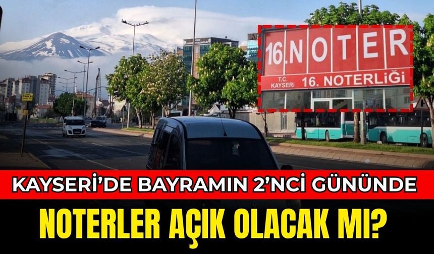 Kayseri’de bayramın 2’nci gününde noterler açık olacak mı?
