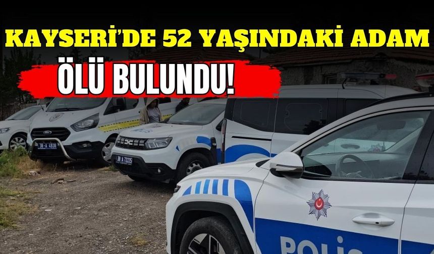 Kayseri’de 52 yaşındaki adam ölü bulundu!