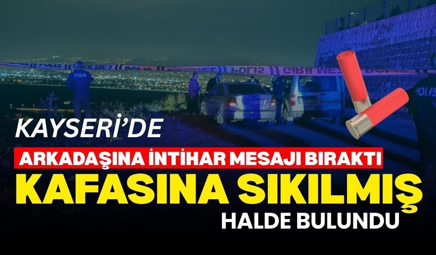 Kayseri’de arkadaşına intihar mesajı bıraktı, kafasına sıkılmış halde bulundu