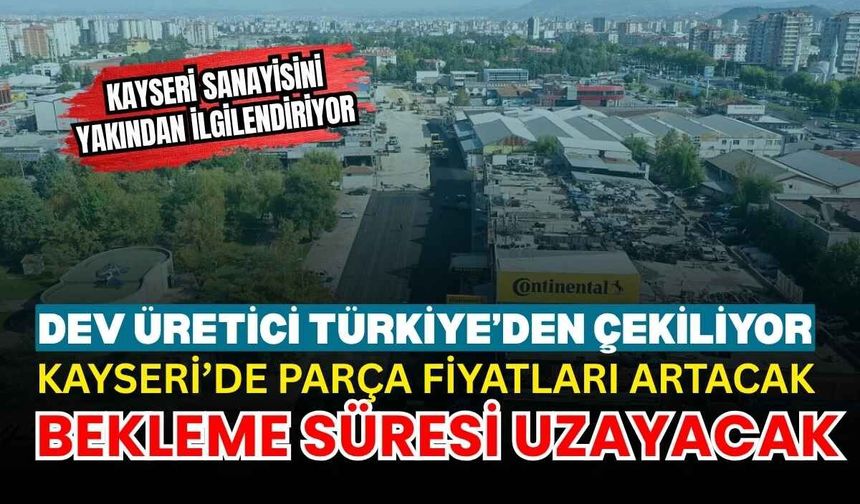 Dev üretici Türkiye’den çekiliyor: Kayseri’de parça fiyatları artacak, bekleme süresi uzayacak