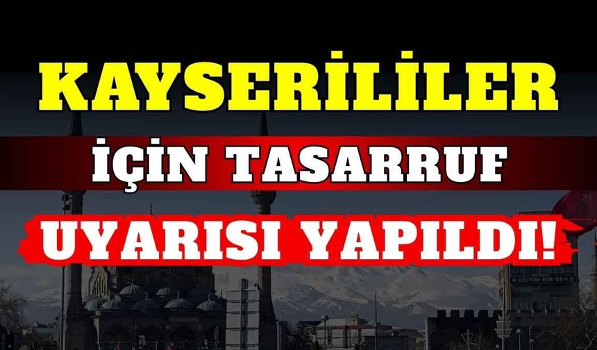 Kayserililer için tasarruf uyarısı yapıldı!