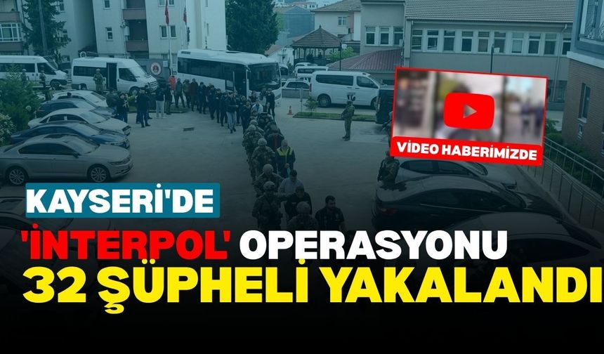 Kayseri'de 'İnterpol' operasyonu: 32 şüpheli yakalandı