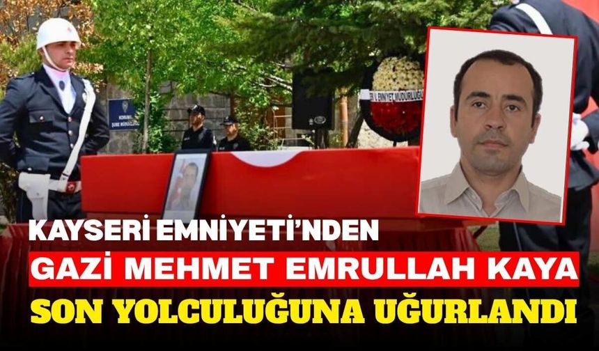 Kayseri Emniyeti’nden Gazi Mehmet Emrullah Kaya son yolculuğuna uğurlandı