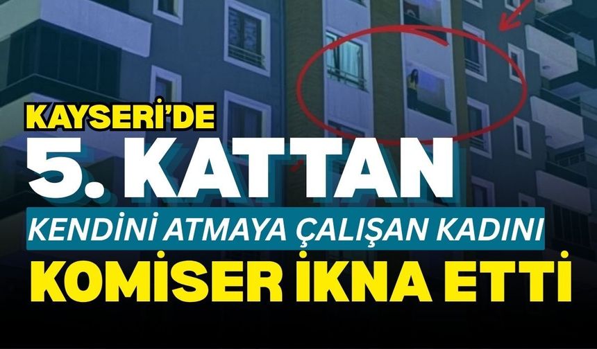 Kayseri’de 5. Kattan kendini atmaya çalışan kadını komiser ikna etti