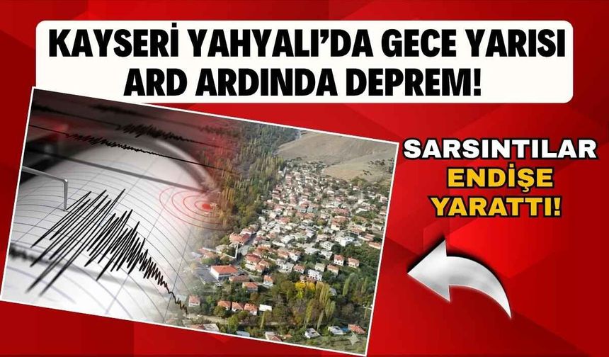 Kayseri Yahyalı’da gece yarısı deprem paniği! Art arda yaşanan sarsıntılar endişe yarattı