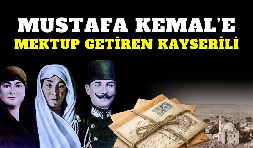 Mustafa Kemal’e mektup getiren Kayserili