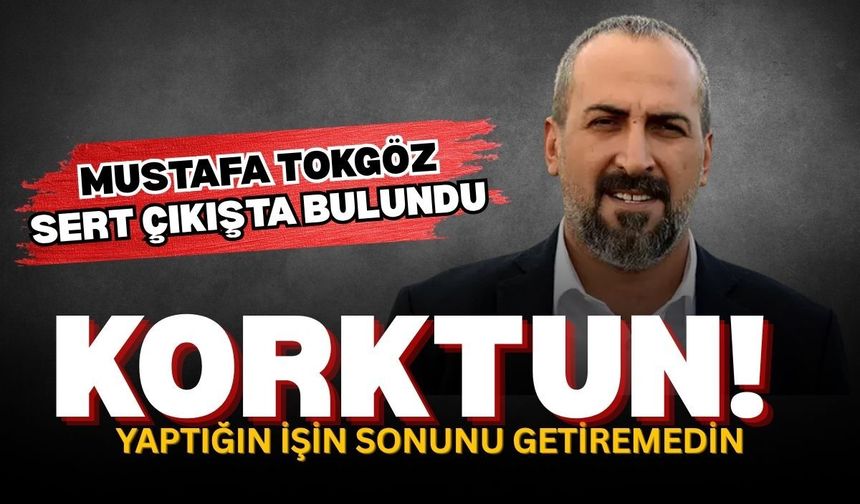 Mustafa Tokgöz: Korktun! Yaptığın işin sonunu getiremedin