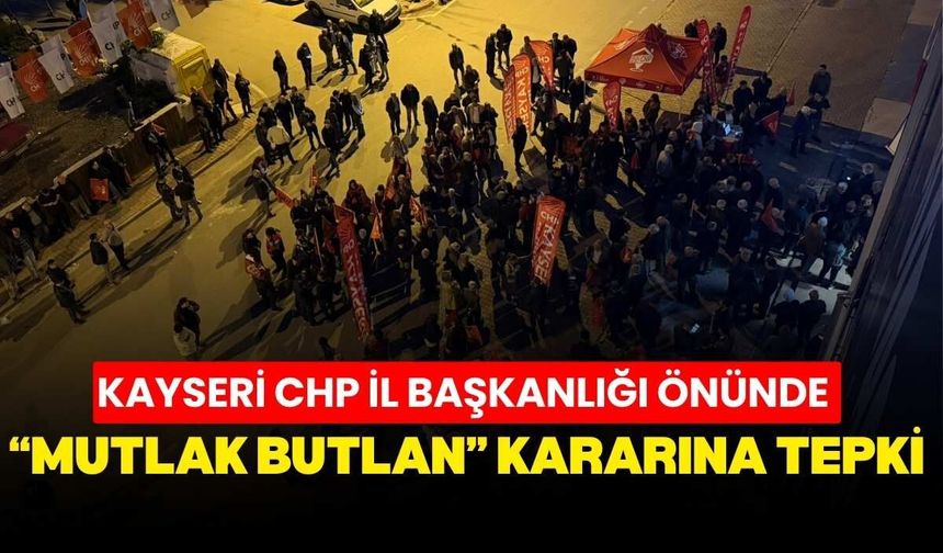 Kayseri CHP İl Başkanlığı önünde protesto: Partililer “Mutlak Butlan” kararına tepki gösterdi