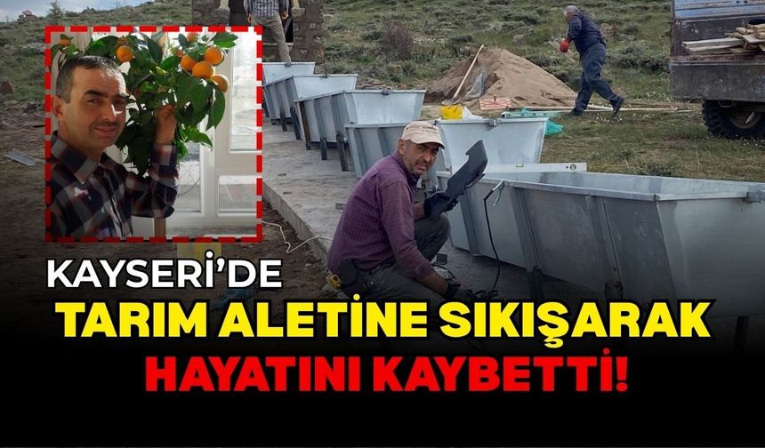Kayseri’de tarım aletine sıkışarak hayatını kaybetti!